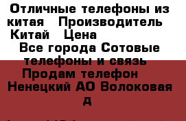 Отличные телефоны из китая › Производитель ­ Китай › Цена ­ 5000-10000 - Все города Сотовые телефоны и связь » Продам телефон   . Ненецкий АО,Волоковая д.